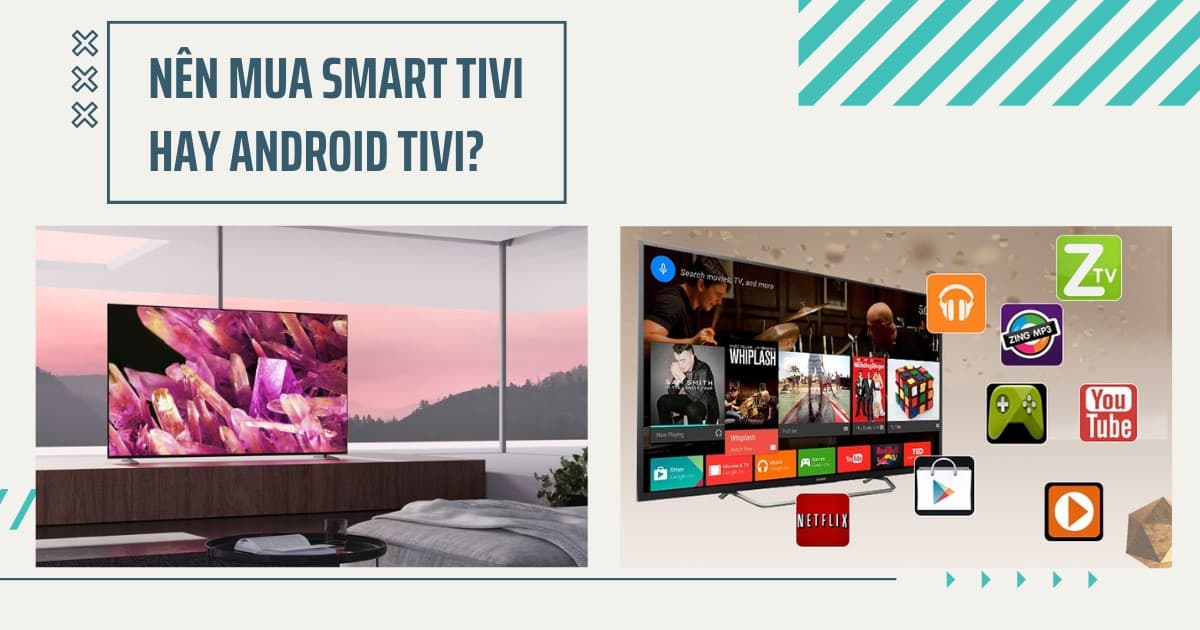 Nên mua Smart tivi hay Android tivi? Trong năm 2022