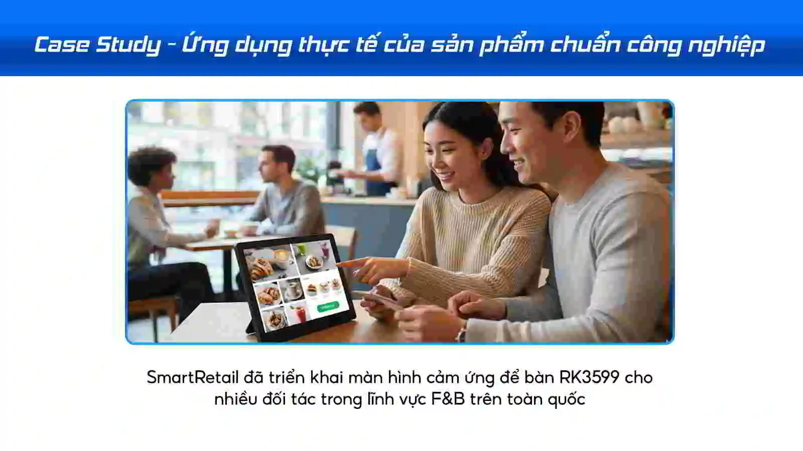 Case Study - Ứng dụng thực tế của sản phẩm chuẩn công nghiệp | SmartRetail Case Study - Ứng dụng thực tế của sản phẩm chuẩn công nghiệp
